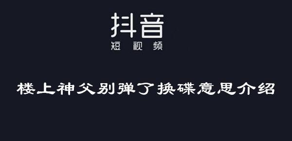 楼上神父别弹了神父换碟是什么梗 楼上神父别弹了神父换碟网络用语含义